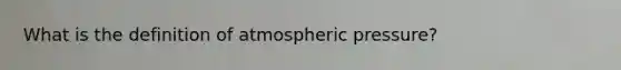 What is the definition of atmospheric pressure?