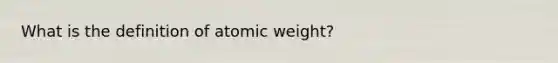 What is the definition of atomic weight?