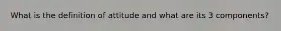 What is the definition of attitude and what are its 3 components?