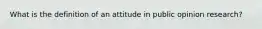 What is the definition of an attitude in public opinion research?