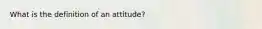 What is the definition of an attitude?