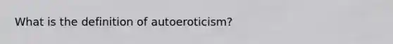 What is the definition of autoeroticism?