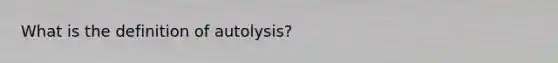 What is the definition of autolysis?