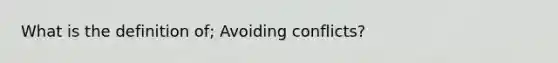 What is the definition of; Avoiding conflicts?