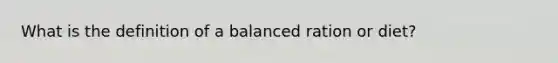 What is the definition of a balanced ration or diet?