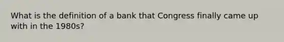 What is the definition of a bank that Congress finally came up with in the 1980s?