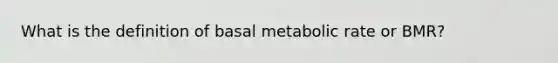 What is the definition of basal metabolic rate or BMR?