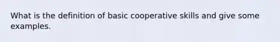 What is the definition of basic cooperative skills and give some examples.