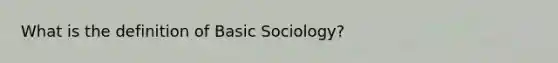 What is the definition of Basic Sociology?