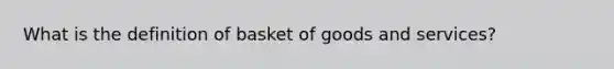 What is the definition of basket of goods and services?