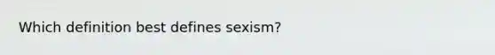 Which definition best defines sexism?