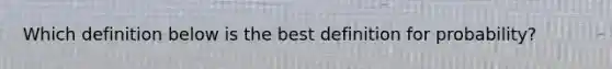 Which definition below is the best definition for probability?