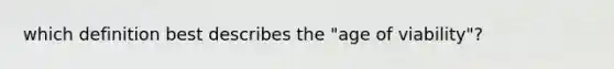 which definition best describes the "age of viability"?