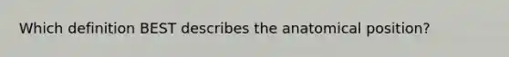 Which definition BEST describes the anatomical position?