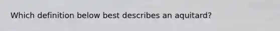 Which definition below best describes an aquitard?