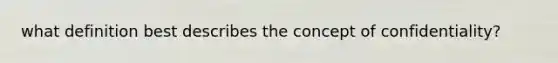 what definition best describes the concept of confidentiality?