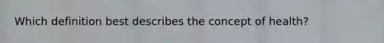 Which definition best describes the concept of health?