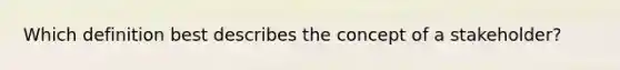 Which definition best describes the concept of a stakeholder?