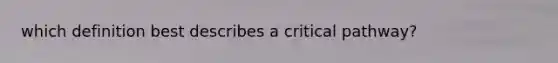 which definition best describes a critical pathway?