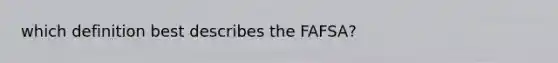 which definition best describes the FAFSA?