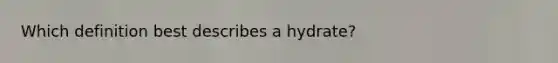 Which definition best describes a hydrate?