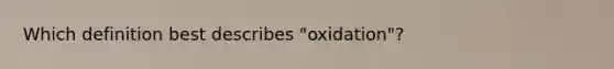 Which definition best describes "oxidation"?