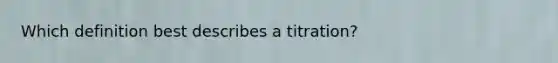 Which definition best describes a titration?