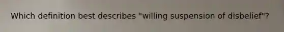 Which definition best describes "willing suspension of disbelief"?