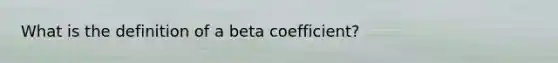 What is the definition of a beta coefficient?