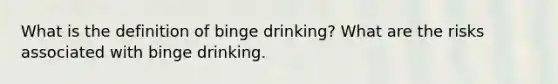 What is the definition of binge drinking? What are the risks associated with binge drinking.