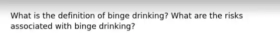 What is the definition of binge drinking? What are the risks associated with binge drinking?