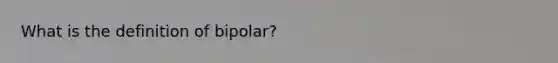 What is the definition of bipolar?