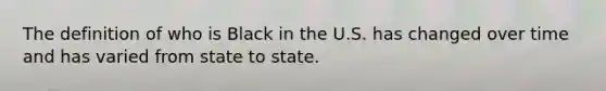 The definition of who is Black in the U.S. has changed over time and has varied from state to state.