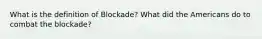 What is the definition of Blockade? What did the Americans do to combat the blockade?