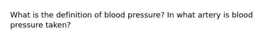 What is the definition of <a href='https://www.questionai.com/knowledge/kD0HacyPBr-blood-pressure' class='anchor-knowledge'>blood pressure</a>? In what artery is blood pressure taken?