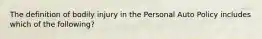 The definition of bodily injury in the Personal Auto Policy includes which of the following?