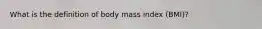What is the definition of body mass index (BMI)?