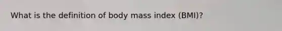 What is the definition of body mass index (BMI)?