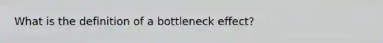 What is the definition of a bottleneck effect?