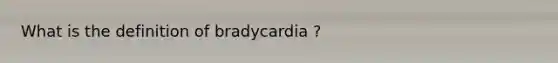 What is the definition of bradycardia ?