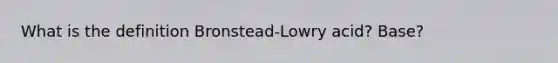 What is the definition Bronstead-Lowry acid? Base?