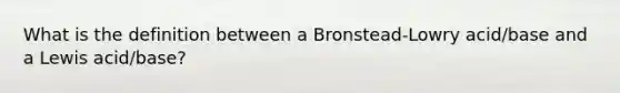 What is the definition between a Bronstead-Lowry acid/base and a Lewis acid/base?