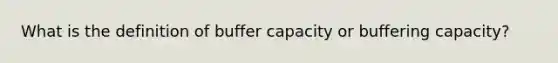 What is the definition of buffer capacity or buffering capacity?