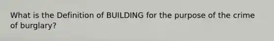 What is the Definition of BUILDING for the purpose of the crime of burglary?