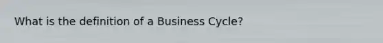 What is the definition of a Business Cycle?