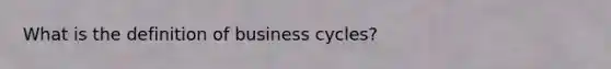 What is the definition of business cycles?