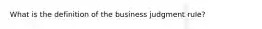 What is the definition of the business judgment rule?