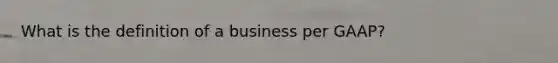 What is the definition of a business per GAAP?