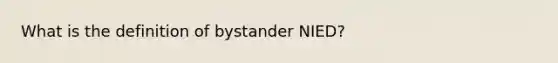 What is the definition of bystander NIED?