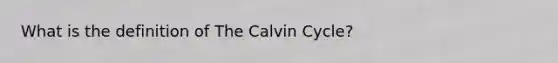 What is the definition of The Calvin Cycle?